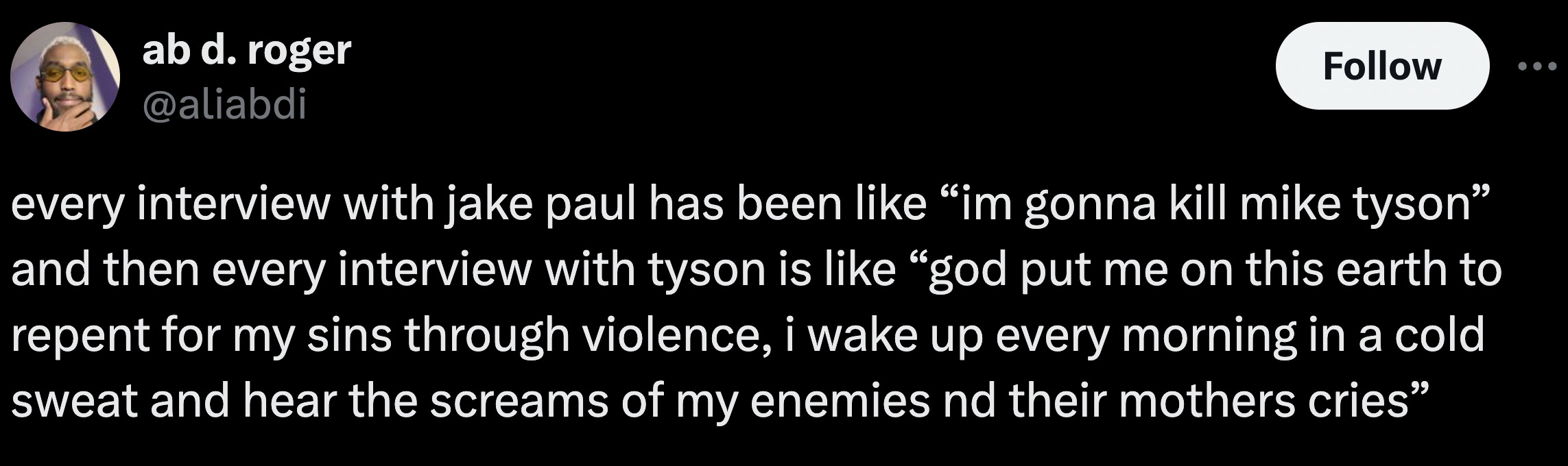 parallel - ab d. roger every interview with jake paul has been im gonna kill mike tyson" and then every interview with tyson is god put me on this earth to repent for my sins through violence, i wake up every morning in a cold sweat and hear the screams o